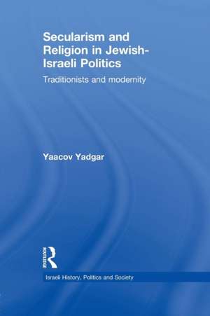 Secularism and Religion in Jewish-Israeli Politics: Traditionists and Modernity de Yaacov Yadgar