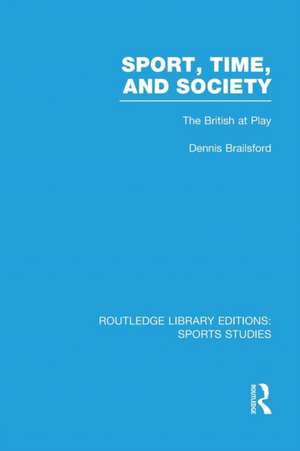 Sport, Time and Society (RLE Sports Studies): The British at Play de Dennis Brailsford