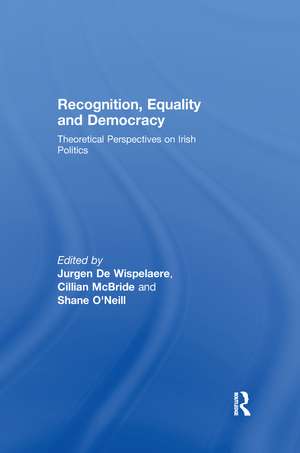 Recognition, Equality and Democracy: Theoretical Perspectives on Irish Politics de Jurgen De Wispelaere