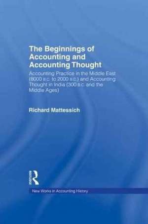 The Beginnings of Accounting and Accounting Thought: Accounting Practice in the Middle East (8000 B.C to 2000 B.C.) and Accounting Thought in India (300 B.C. and the Middle Ages) de Richard Mattessich