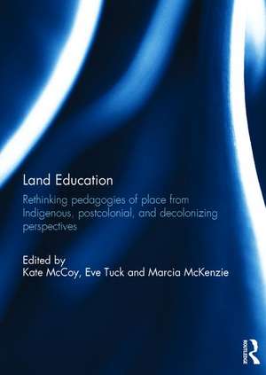 Land Education: Rethinking Pedagogies of Place from Indigenous, Postcolonial, and Decolonizing Perspectives de Kate McCoy