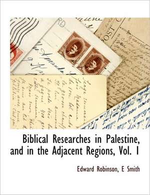 Biblical Researches in Palestine, and in the Adjacent Regions, Vol. 1 de Edward Robinson