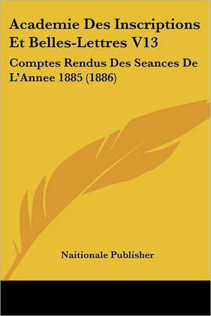 Academie Des Inscriptions Et Belles-Lettres V13 de Naitionale Publisher