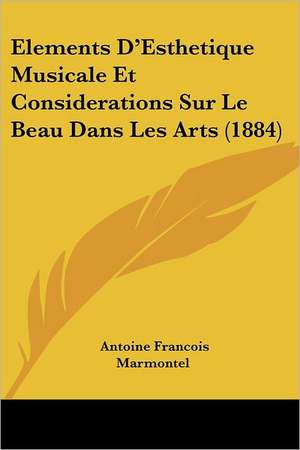 Elements D'Esthetique Musicale Et Considerations Sur Le Beau Dans Les Arts (1884) de Antoine Francois Marmontel