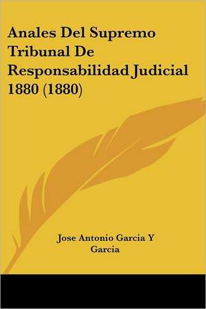 Anales Del Supremo Tribunal De Responsabilidad Judicial 1880 (1880) de Jose Antonio Garcia Y Garcia