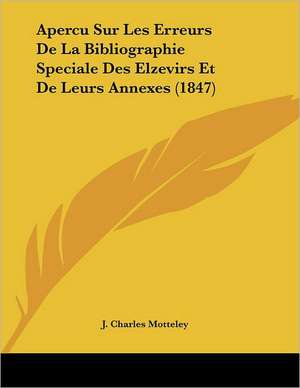 Apercu Sur Les Erreurs De La Bibliographie Speciale Des Elzevirs Et De Leurs Annexes (1847) de J. Charles Motteley