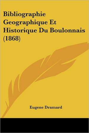 Bibliographie Geographique Et Historique Du Boulonnais (1868) de Eugene Dramard