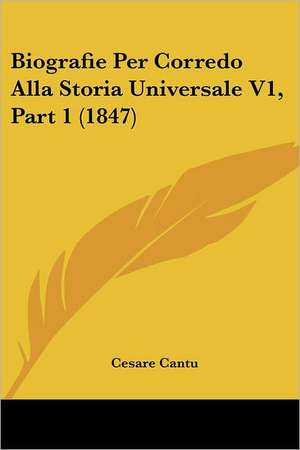 Biografie Per Corredo Alla Storia Universale V1, Part 1 (1847) de Cesare Cantu