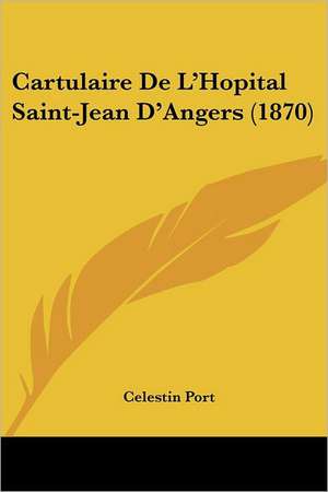 Cartulaire De L'Hopital Saint-Jean D'Angers (1870) de Celestin Port