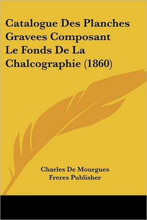 Catalogue Des Planches Gravees Composant Le Fonds De La Chalcographie (1860) de Charles De Mourgues Freres Publisher