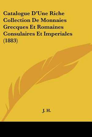 Catalogue D'Une Riche Collection De Monnaies Grecques Et Romaines Consulaires Et Imperiales (1883) de J. H.