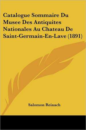 Catalogue Sommaire Du Musee Des Antiquites Nationales Au Chateau De Saint-Germain-En-Lave (1891) de Salomon Reinach