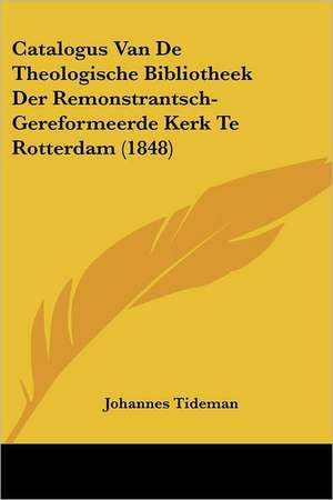 Catalogus Van De Theologische Bibliotheek Der Remonstrantsch-Gereformeerde Kerk Te Rotterdam (1848) de Johannes Tideman