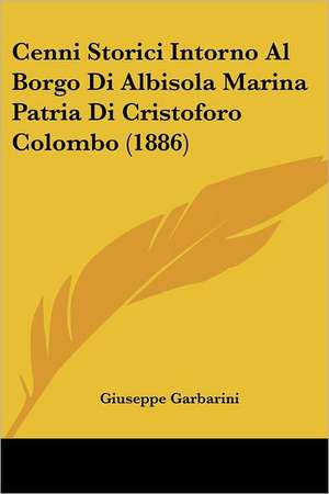 Cenni Storici Intorno Al Borgo Di Albisola Marina Patria Di Cristoforo Colombo (1886) de Giuseppe Garbarini