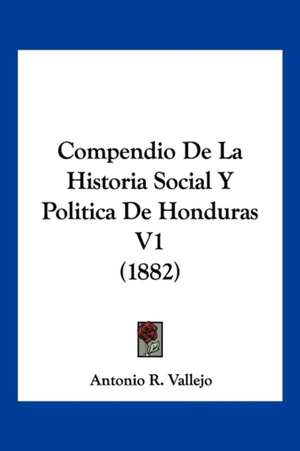 Compendio De La Historia Social Y Politica De Honduras V1 (1882) de Antonio R. Vallejo