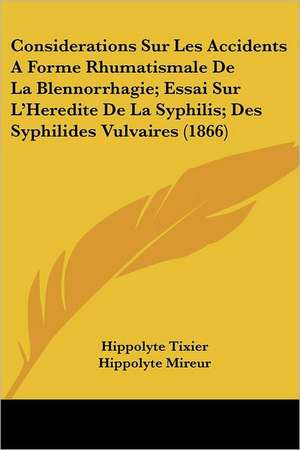 Considerations Sur Les Accidents A Forme Rhumatismale De La Blennorrhagie; Essai Sur L'Heredite De La Syphilis; Des Syphilides Vulvaires (1866) de Hippolyte Tixier