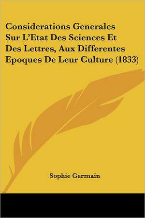 Considerations Generales Sur L'Etat Des Sciences Et Des Lettres, Aux Differentes Epoques De Leur Culture (1833) de Sophie Germain