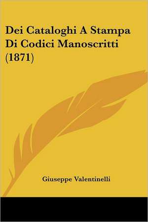 Dei Cataloghi A Stampa Di Codici Manoscritti (1871) de Giuseppe Valentinelli