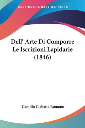 Dell' Arte Di Comporre Le Iscrizioni Lapidarie (1846) de Camillo Ciabatta Romano