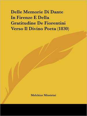 Delle Memorie Di Dante In Firenze E Della Gratitudine De Fiorentini Verso Il Divino Poeta (1830) de Melchior Missirini