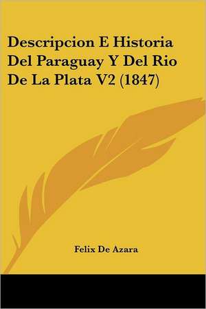 Descripcion E Historia Del Paraguay Y Del Rio De La Plata V2 (1847) de Felix de Azara