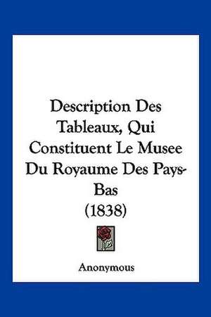 Description Des Tableaux, Qui Constituent Le Musee Du Royaume Des Pays-Bas (1838) de Anonymous