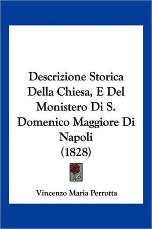 Descrizione Storica Della Chiesa, E Del Monistero Di S. Domenico Maggiore Di Napoli (1828) de Vincenzo Maria Perrotta