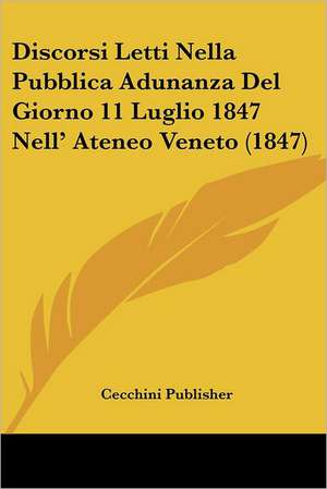 Discorsi Letti Nella Pubblica Adunanza Del Giorno 11 Luglio 1847 Nell' Ateneo Veneto (1847) de Cecchini Publisher