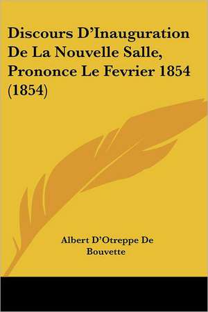 Discours D'Inauguration De La Nouvelle Salle, Prononce Le Fevrier 1854 (1854) de Albert D'Otreppe De Bouvette