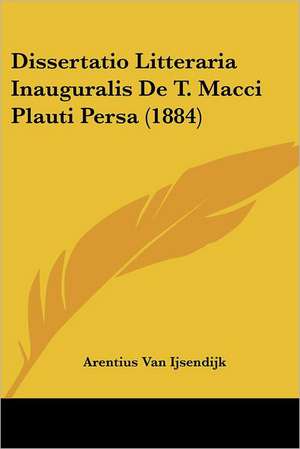 Dissertatio Litteraria Inauguralis De T. Macci Plauti Persa (1884) de Arentius van Ijsendijk