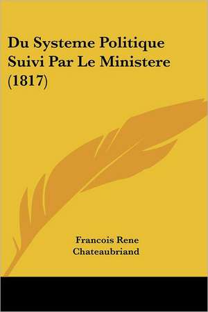 Du Systeme Politique Suivi Par Le Ministere (1817) de Francois Rene Chateaubriand