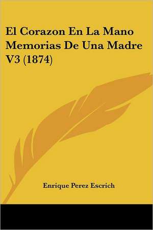 El Corazon En La Mano Memorias De Una Madre V3 (1874) de Enrique Perez Escrich