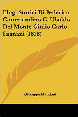 Elogi Storici Di Federico Commandino G. Ubaldo Del Monte Giulio Carlo Fagnani (1828) de Giuseppe Mamiani