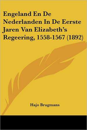 Engeland En De Nederlanden In De Eerste Jaren Van Elizabeth's Regeering, 1558-1567 (1892) de Hajo Brugmans