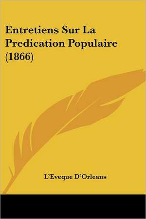 Entretiens Sur La Predication Populaire (1866) de L'Eveque D'Orleans