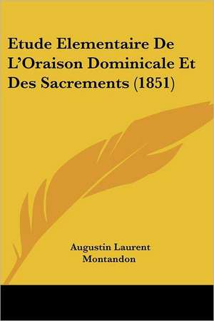 Etude Elementaire De L'Oraison Dominicale Et Des Sacrements (1851) de Augustin Laurent Montandon