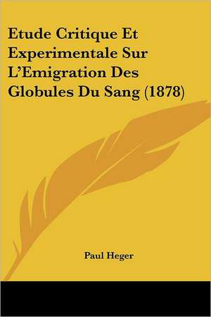 Etude Critique Et Experimentale Sur L'Emigration Des Globules Du Sang (1878) de Paul Heger