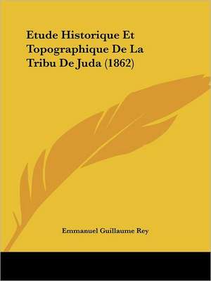 Etude Historique Et Topographique De La Tribu De Juda (1862) de Emmanuel Guillaume Rey