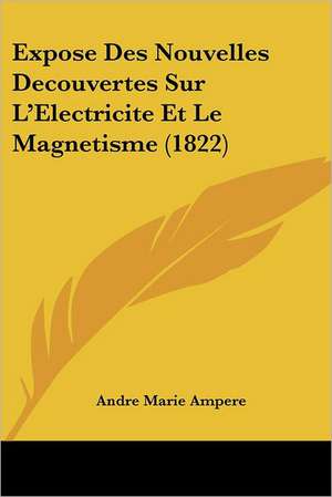 Expose Des Nouvelles Decouvertes Sur L'Electricite Et Le Magnetisme (1822) de Andre Marie Ampere