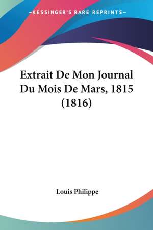 Extrait De Mon Journal Du Mois De Mars, 1815 (1816) de Louis Philippe