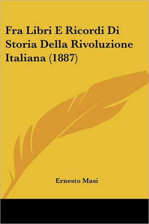 Fra Libri E Ricordi Di Storia Della Rivoluzione Italiana (1887) de Ernesto Masi