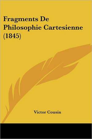 Fragments De Philosophie Cartesienne (1845) de Victor Cousin