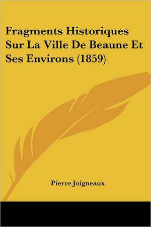 Fragments Historiques Sur La Ville De Beaune Et Ses Environs (1859) de Pierre Joigneaux