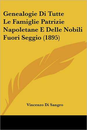 Genealogie Di Tutte Le Famiglie Patrizie Napoletane E Delle Nobili Fuori Seggio (1895) de Vincenzo Di Sangro