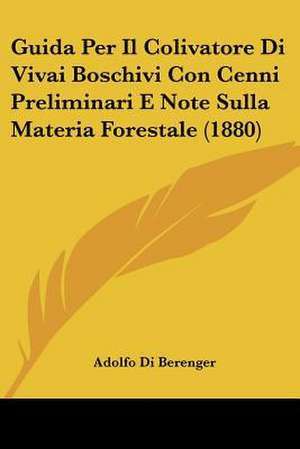 Guida Per Il Colivatore Di Vivai Boschivi Con Cenni Preliminari E Note Sulla Materia Forestale (1880) de Adolfo Di Berenger