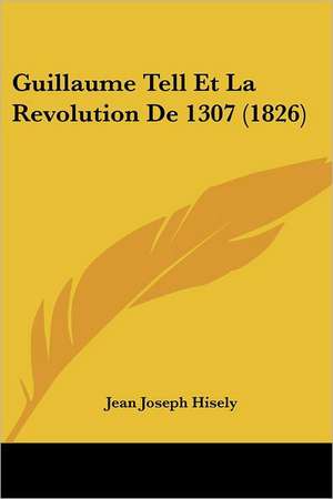 Guillaume Tell Et La Revolution De 1307 (1826) de Jean Joseph Hisely