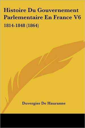 Histoire Du Gouvernement Parlementaire En France V6 de Duvergier De Hauranne