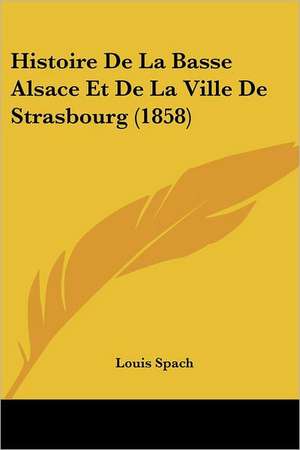 Histoire De La Basse Alsace Et De La Ville De Strasbourg (1858) de Louis Spach