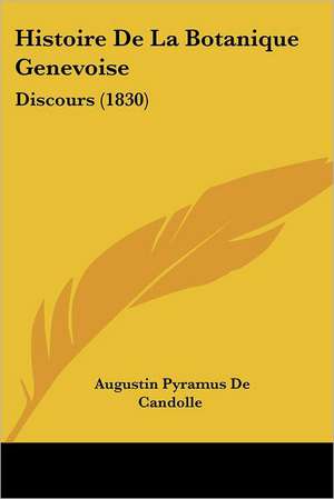 Histoire De La Botanique Genevoise de Augustin Pyramus De Candolle