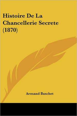 Histoire De La Chancellerie Secrete (1870) de Armand Baschet